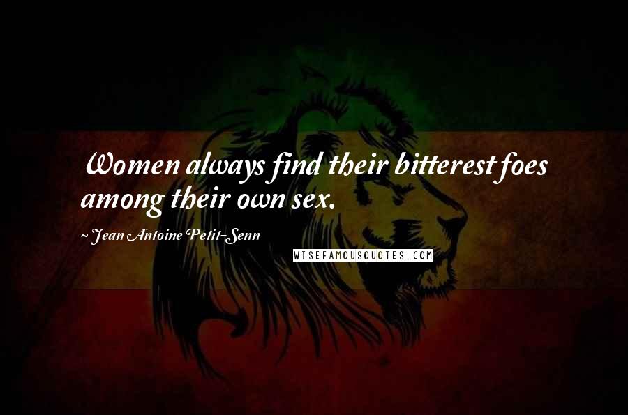 Jean Antoine Petit-Senn Quotes: Women always find their bitterest foes among their own sex.