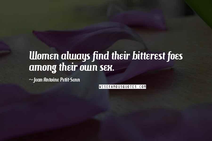 Jean Antoine Petit-Senn Quotes: Women always find their bitterest foes among their own sex.