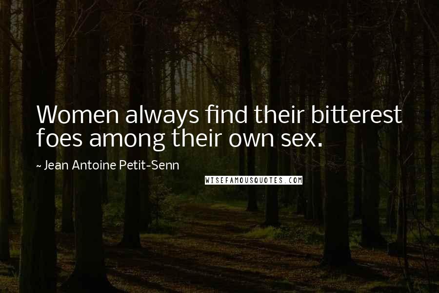 Jean Antoine Petit-Senn Quotes: Women always find their bitterest foes among their own sex.