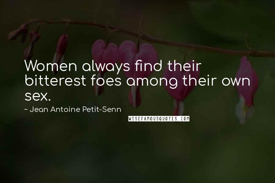 Jean Antoine Petit-Senn Quotes: Women always find their bitterest foes among their own sex.
