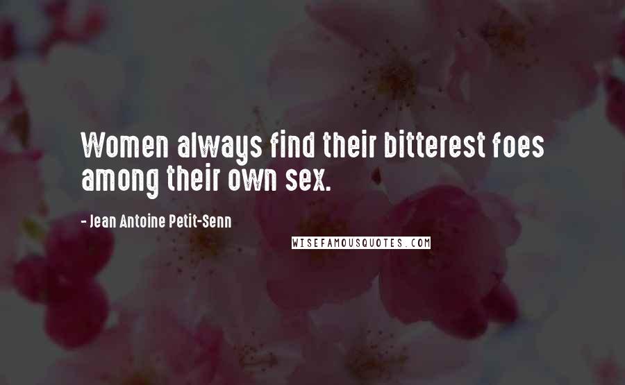 Jean Antoine Petit-Senn Quotes: Women always find their bitterest foes among their own sex.