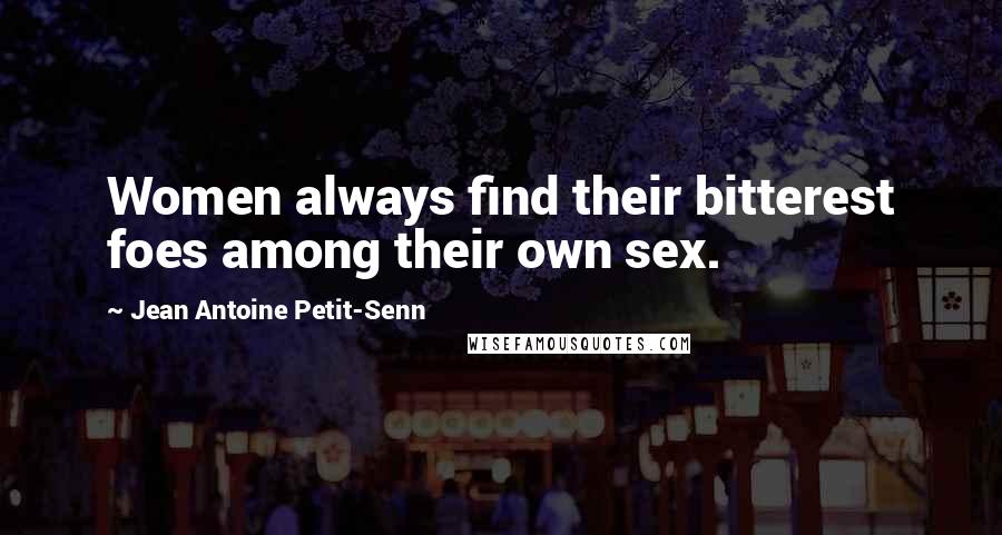 Jean Antoine Petit-Senn Quotes: Women always find their bitterest foes among their own sex.