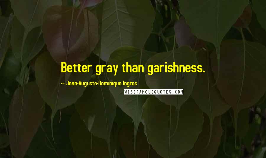 Jean-Auguste-Dominique Ingres Quotes: Better gray than garishness.