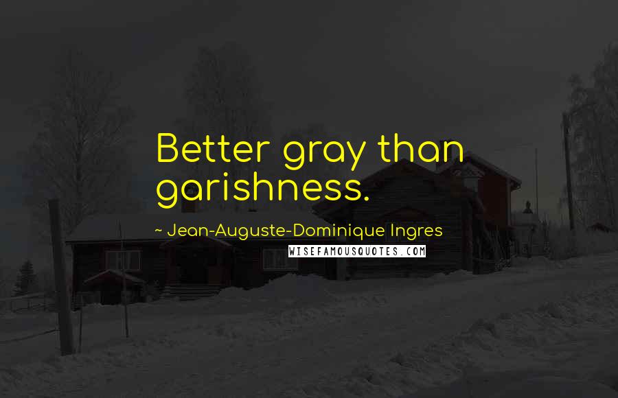 Jean-Auguste-Dominique Ingres Quotes: Better gray than garishness.