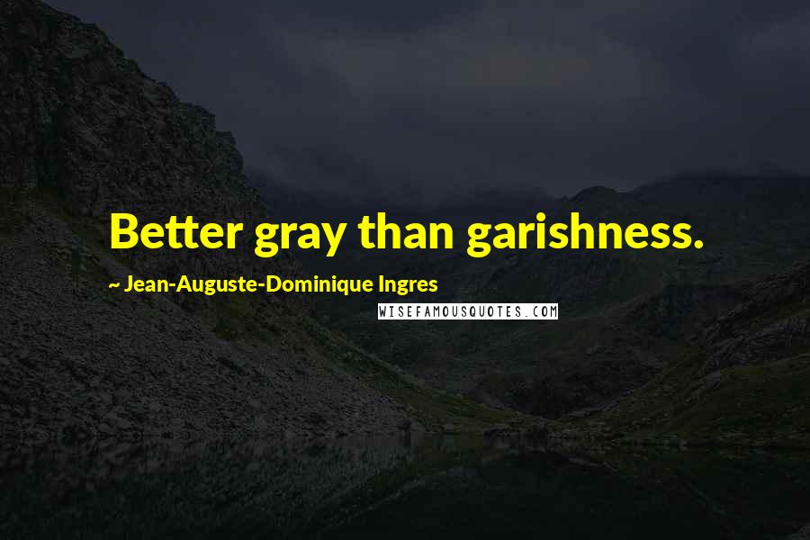 Jean-Auguste-Dominique Ingres Quotes: Better gray than garishness.