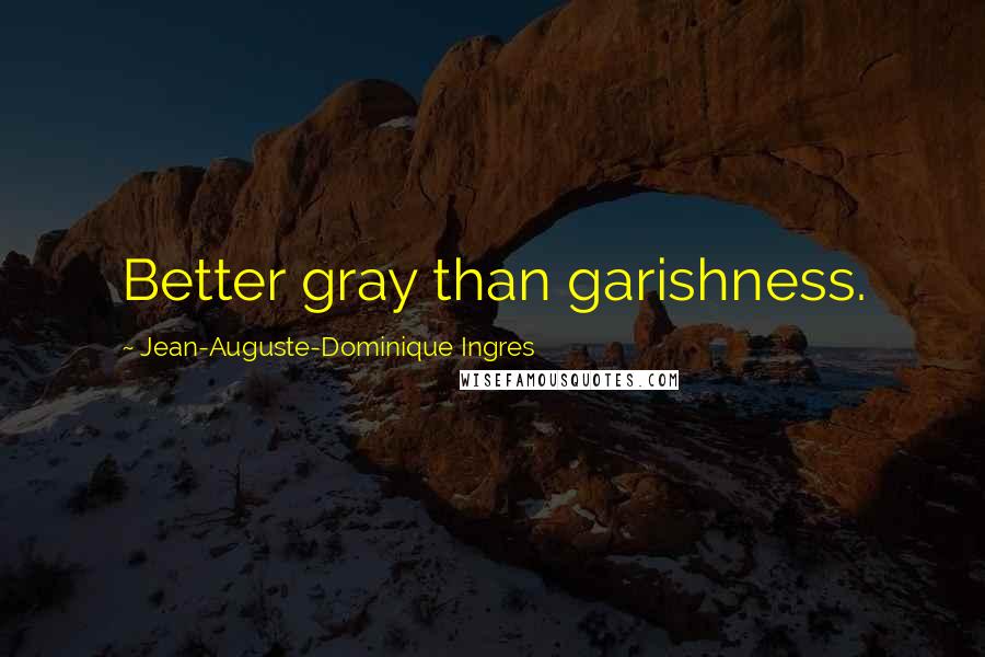 Jean-Auguste-Dominique Ingres Quotes: Better gray than garishness.