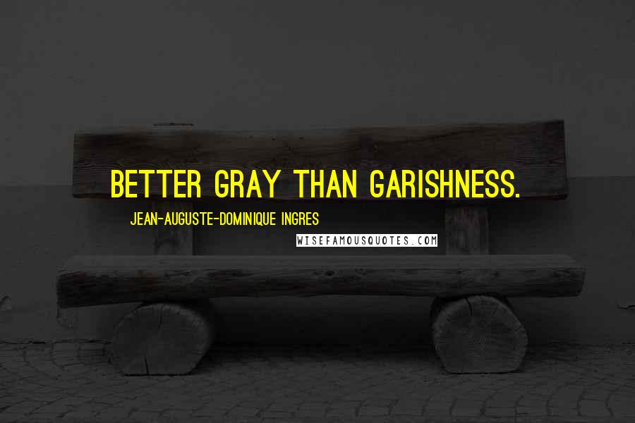 Jean-Auguste-Dominique Ingres Quotes: Better gray than garishness.