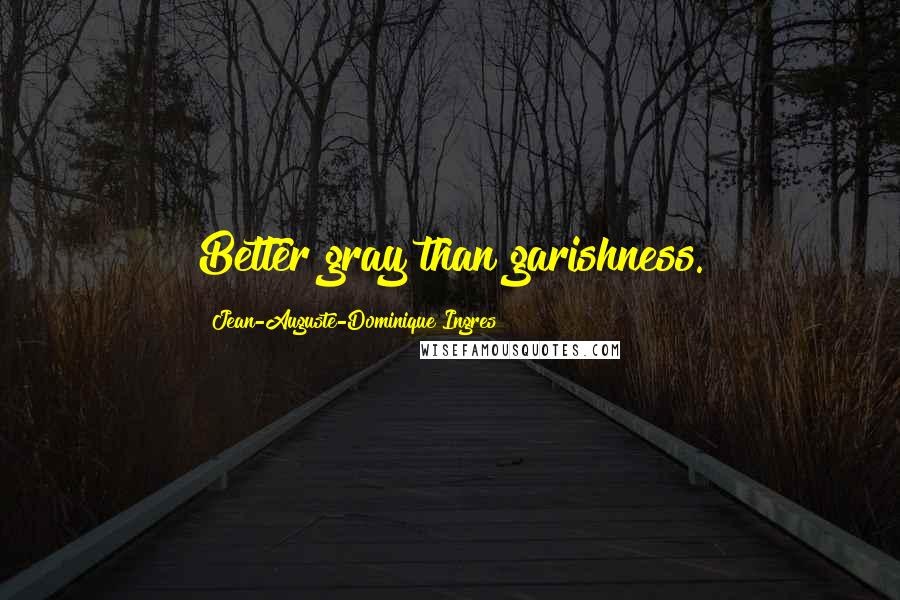 Jean-Auguste-Dominique Ingres Quotes: Better gray than garishness.