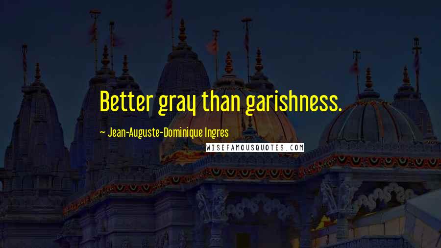 Jean-Auguste-Dominique Ingres Quotes: Better gray than garishness.