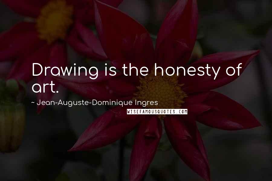 Jean-Auguste-Dominique Ingres Quotes: Drawing is the honesty of art.