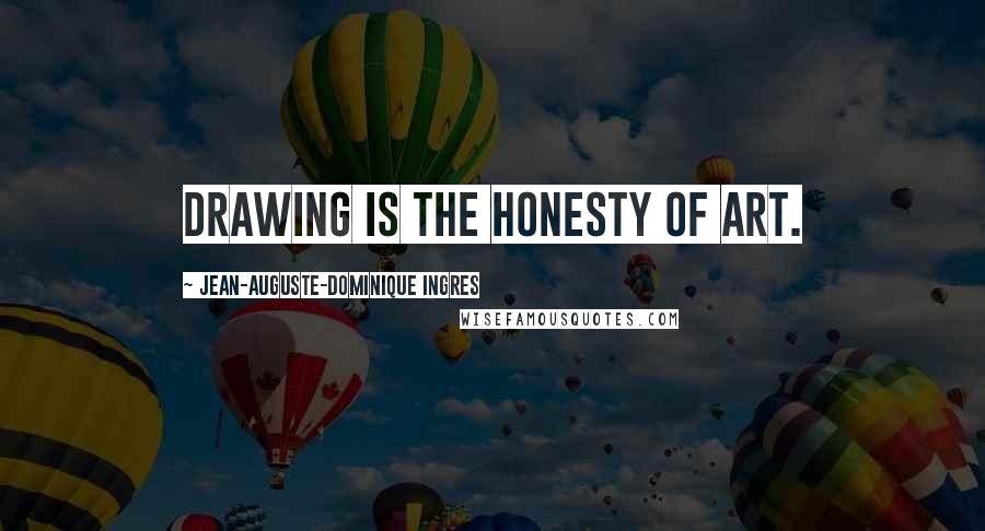 Jean-Auguste-Dominique Ingres Quotes: Drawing is the honesty of art.