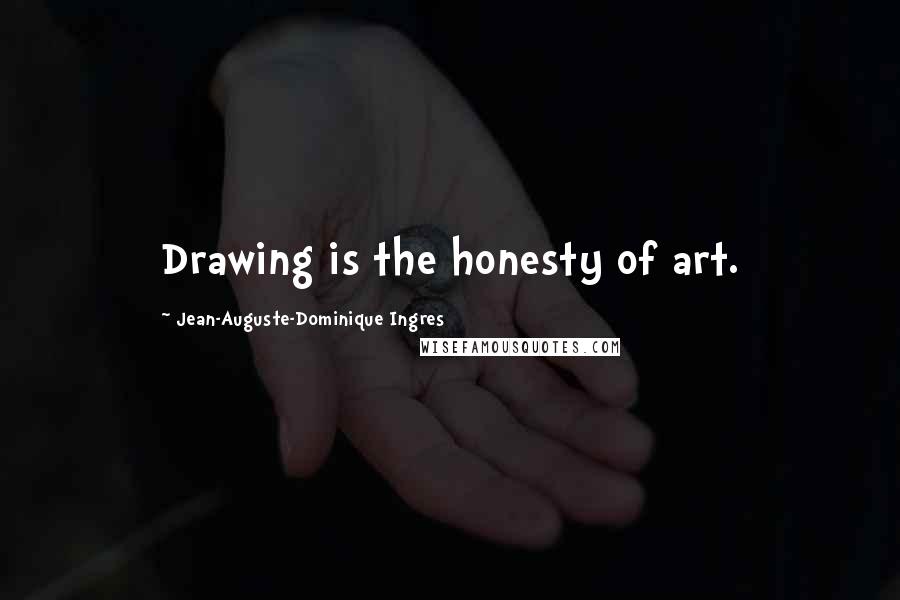 Jean-Auguste-Dominique Ingres Quotes: Drawing is the honesty of art.