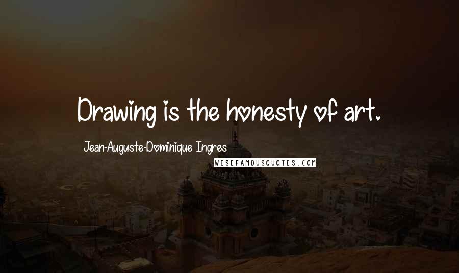 Jean-Auguste-Dominique Ingres Quotes: Drawing is the honesty of art.