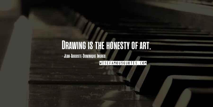 Jean-Auguste-Dominique Ingres Quotes: Drawing is the honesty of art.