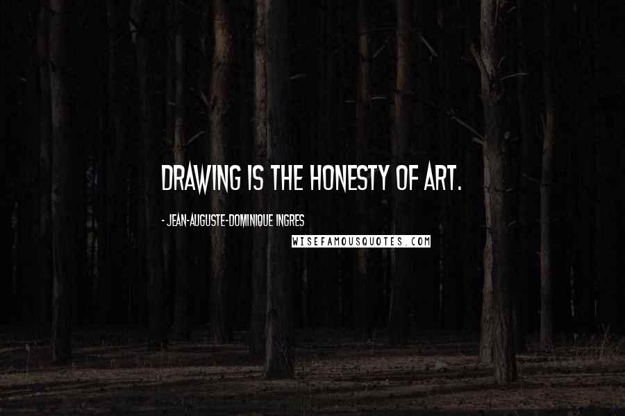 Jean-Auguste-Dominique Ingres Quotes: Drawing is the honesty of art.