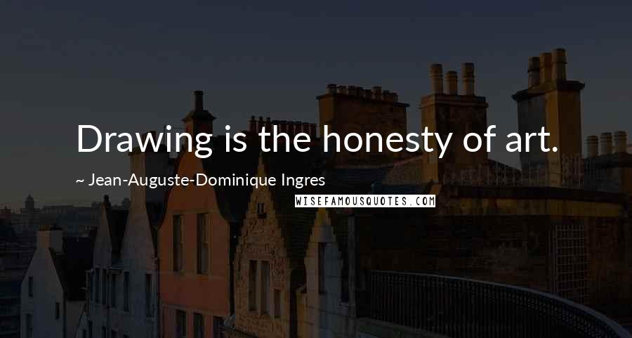 Jean-Auguste-Dominique Ingres Quotes: Drawing is the honesty of art.