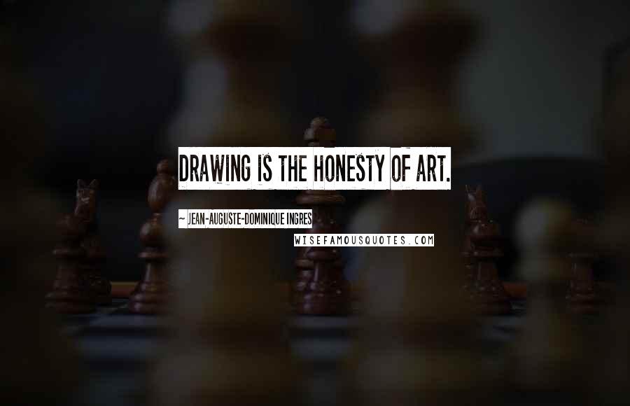 Jean-Auguste-Dominique Ingres Quotes: Drawing is the honesty of art.