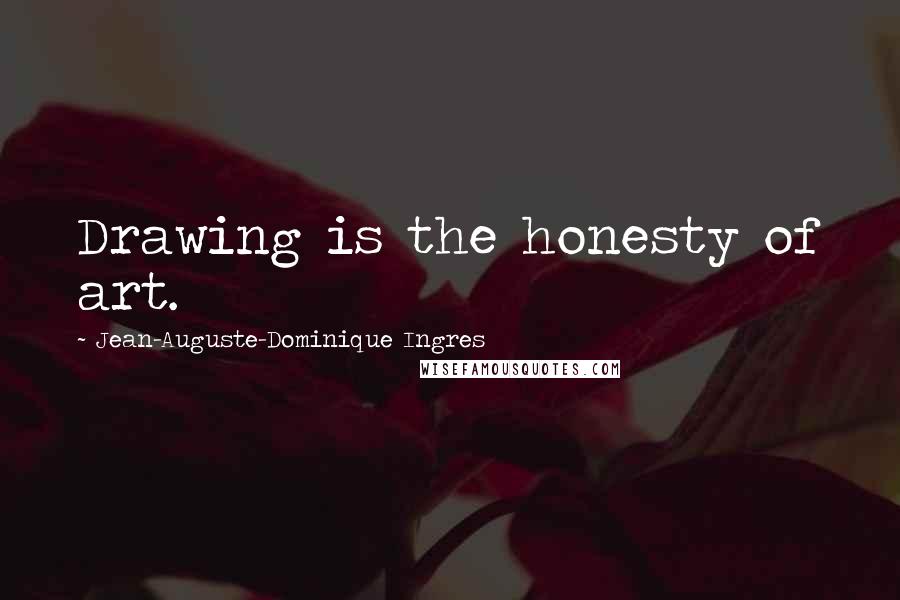 Jean-Auguste-Dominique Ingres Quotes: Drawing is the honesty of art.