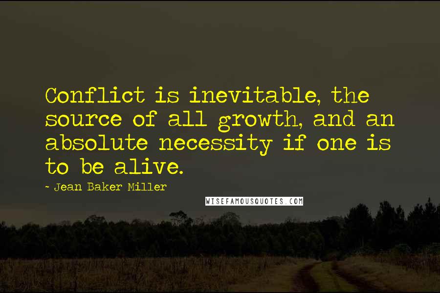 Jean Baker Miller Quotes: Conflict is inevitable, the source of all growth, and an absolute necessity if one is to be alive.