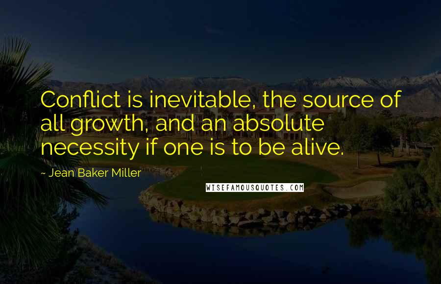 Jean Baker Miller Quotes: Conflict is inevitable, the source of all growth, and an absolute necessity if one is to be alive.