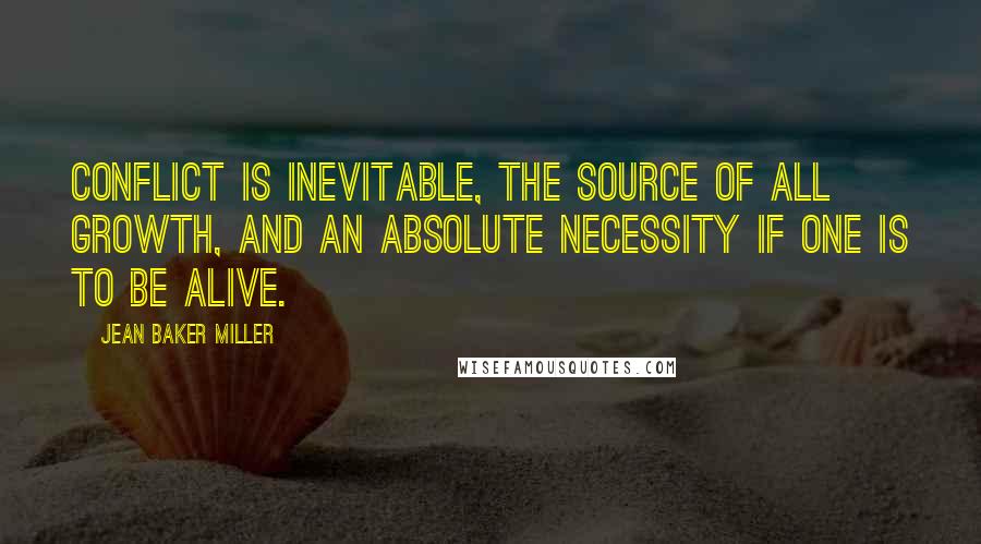 Jean Baker Miller Quotes: Conflict is inevitable, the source of all growth, and an absolute necessity if one is to be alive.