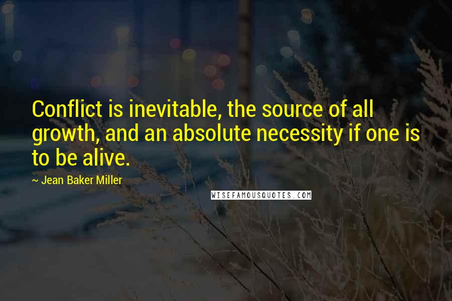 Jean Baker Miller Quotes: Conflict is inevitable, the source of all growth, and an absolute necessity if one is to be alive.