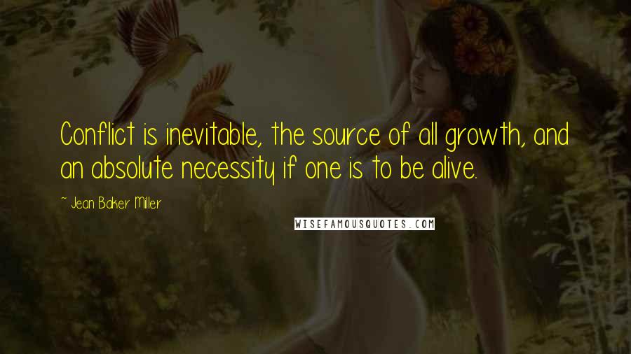 Jean Baker Miller Quotes: Conflict is inevitable, the source of all growth, and an absolute necessity if one is to be alive.