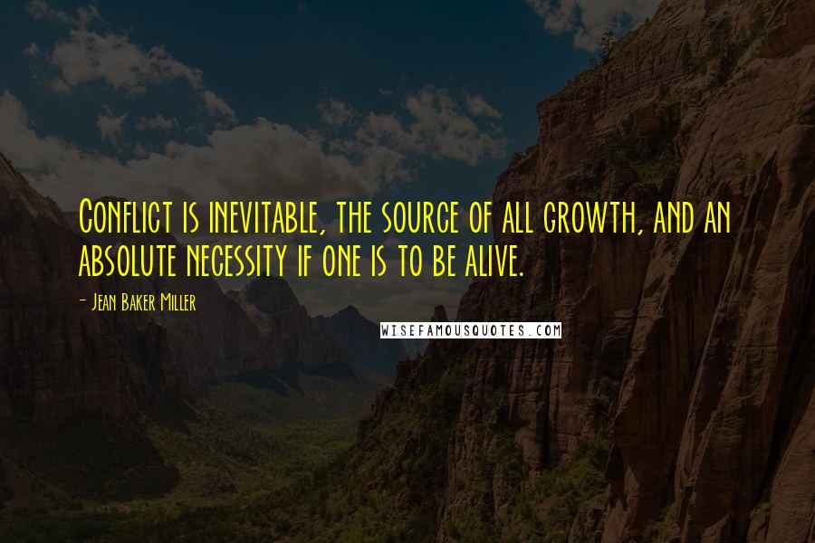 Jean Baker Miller Quotes: Conflict is inevitable, the source of all growth, and an absolute necessity if one is to be alive.