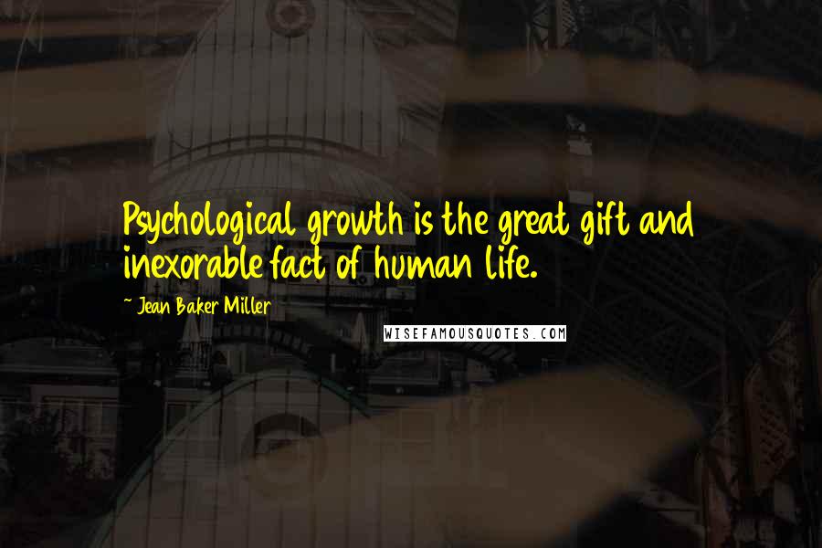 Jean Baker Miller Quotes: Psychological growth is the great gift and inexorable fact of human life.