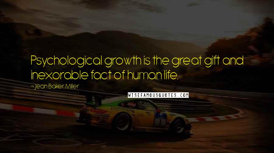 Jean Baker Miller Quotes: Psychological growth is the great gift and inexorable fact of human life.