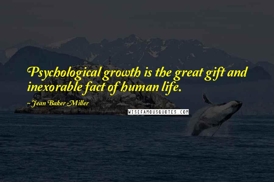 Jean Baker Miller Quotes: Psychological growth is the great gift and inexorable fact of human life.