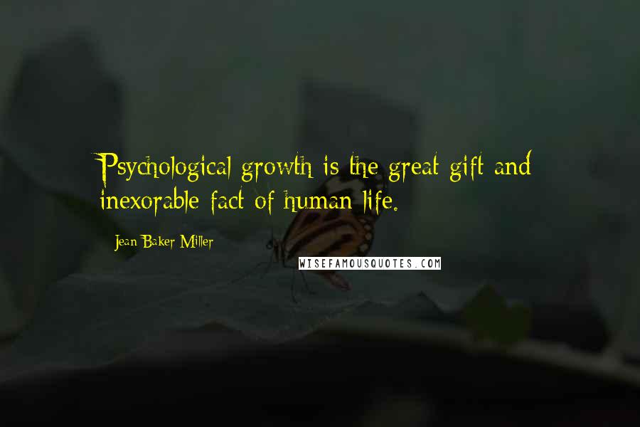 Jean Baker Miller Quotes: Psychological growth is the great gift and inexorable fact of human life.