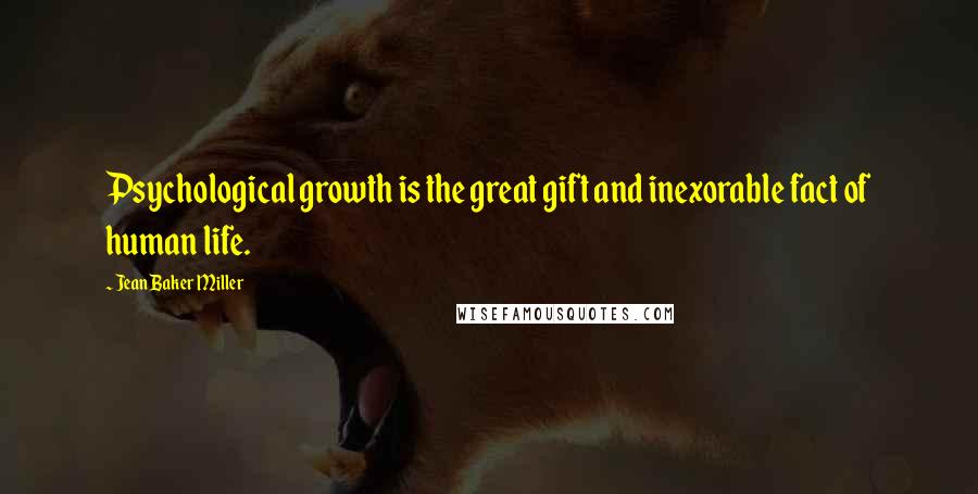 Jean Baker Miller Quotes: Psychological growth is the great gift and inexorable fact of human life.
