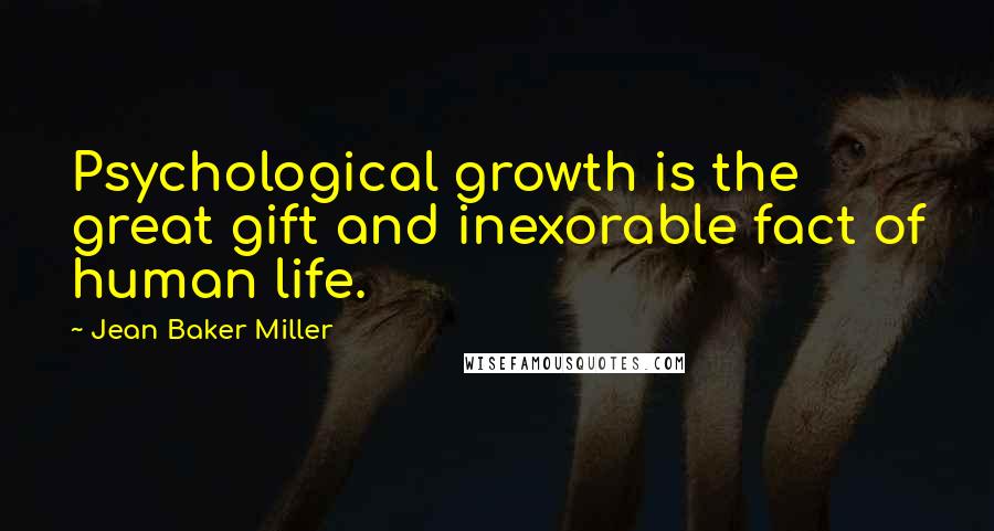 Jean Baker Miller Quotes: Psychological growth is the great gift and inexorable fact of human life.