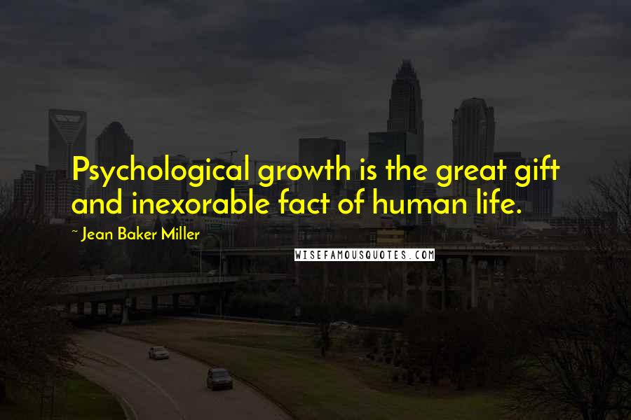 Jean Baker Miller Quotes: Psychological growth is the great gift and inexorable fact of human life.