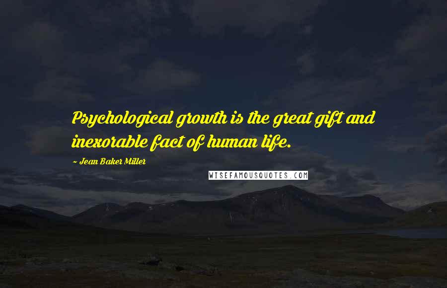 Jean Baker Miller Quotes: Psychological growth is the great gift and inexorable fact of human life.