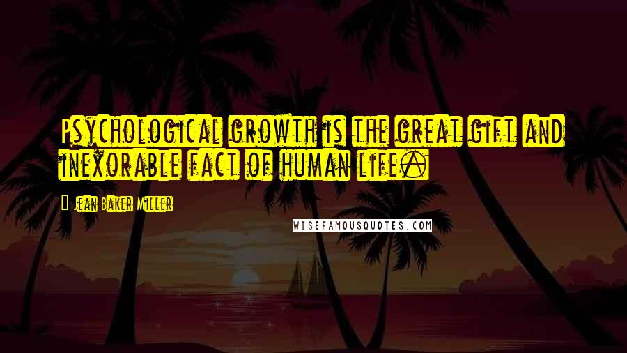 Jean Baker Miller Quotes: Psychological growth is the great gift and inexorable fact of human life.
