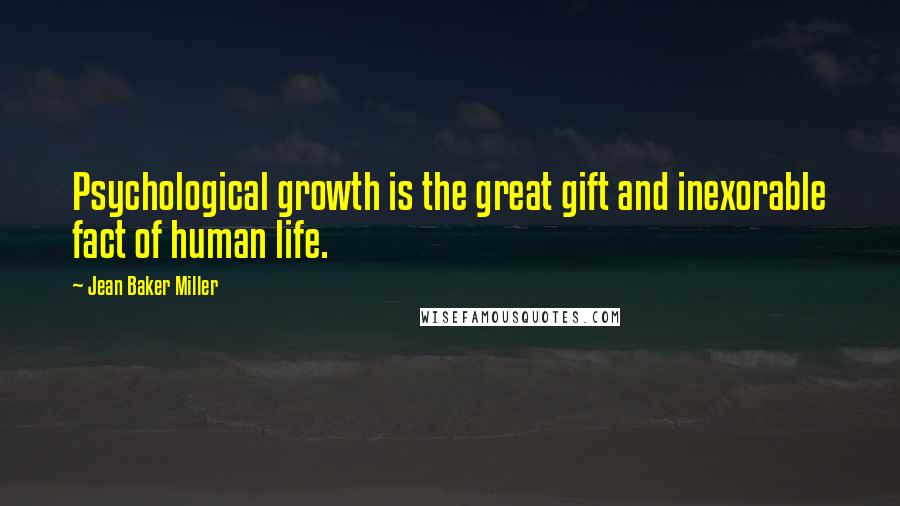 Jean Baker Miller Quotes: Psychological growth is the great gift and inexorable fact of human life.