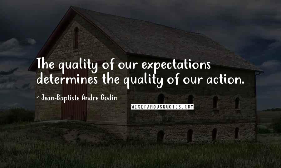 Jean-Baptiste Andre Godin Quotes: The quality of our expectations determines the quality of our action.