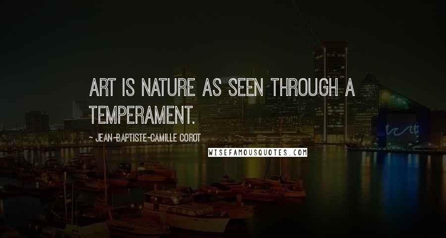 Jean-Baptiste-Camille Corot Quotes: Art is nature as seen through a temperament.
