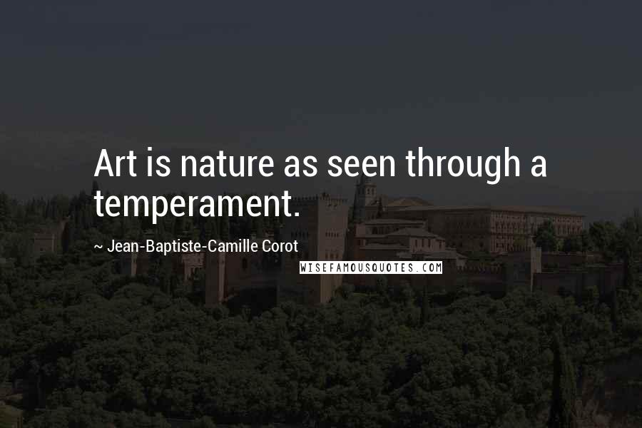 Jean-Baptiste-Camille Corot Quotes: Art is nature as seen through a temperament.