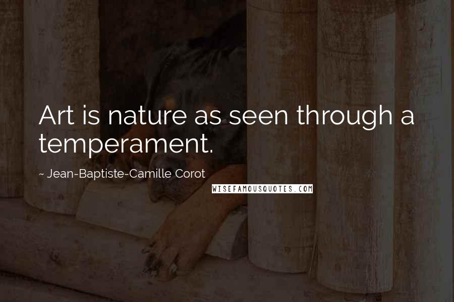 Jean-Baptiste-Camille Corot Quotes: Art is nature as seen through a temperament.