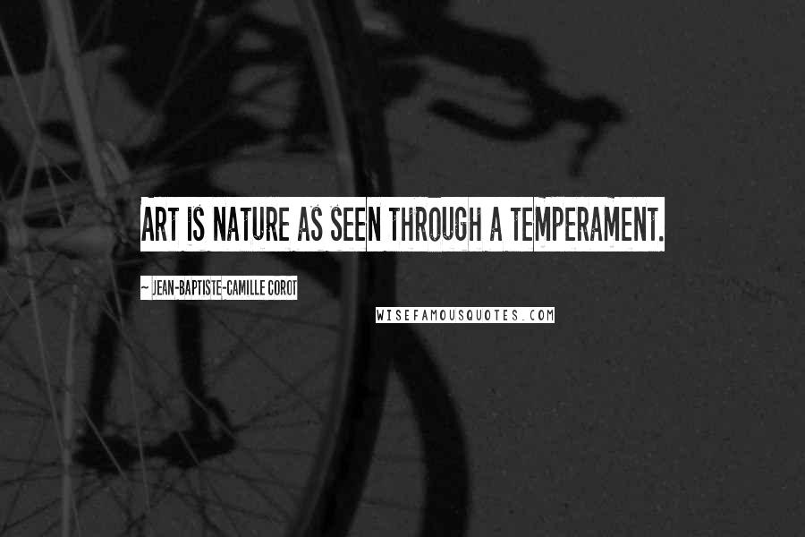 Jean-Baptiste-Camille Corot Quotes: Art is nature as seen through a temperament.