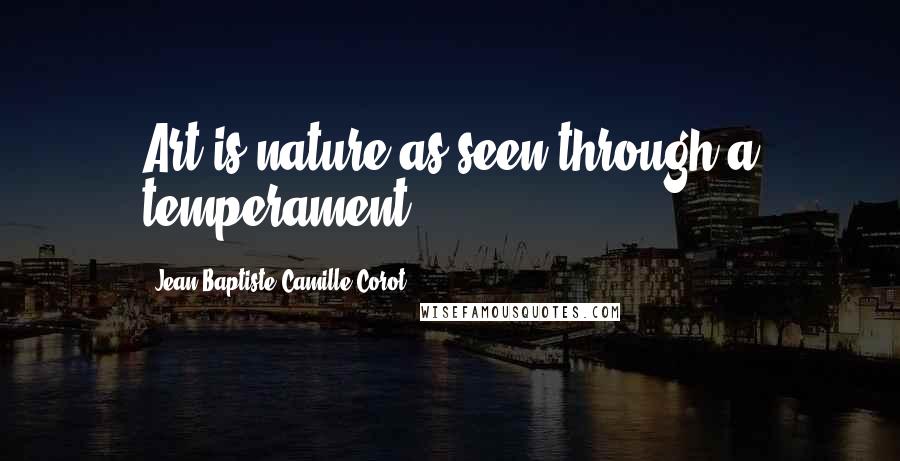 Jean-Baptiste-Camille Corot Quotes: Art is nature as seen through a temperament.