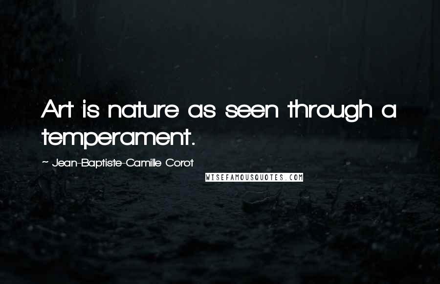 Jean-Baptiste-Camille Corot Quotes: Art is nature as seen through a temperament.