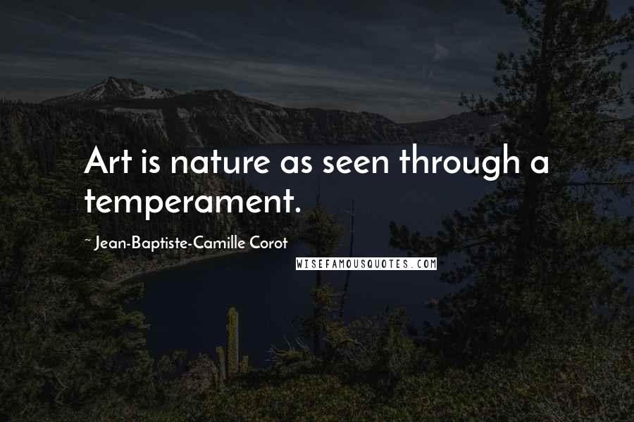 Jean-Baptiste-Camille Corot Quotes: Art is nature as seen through a temperament.