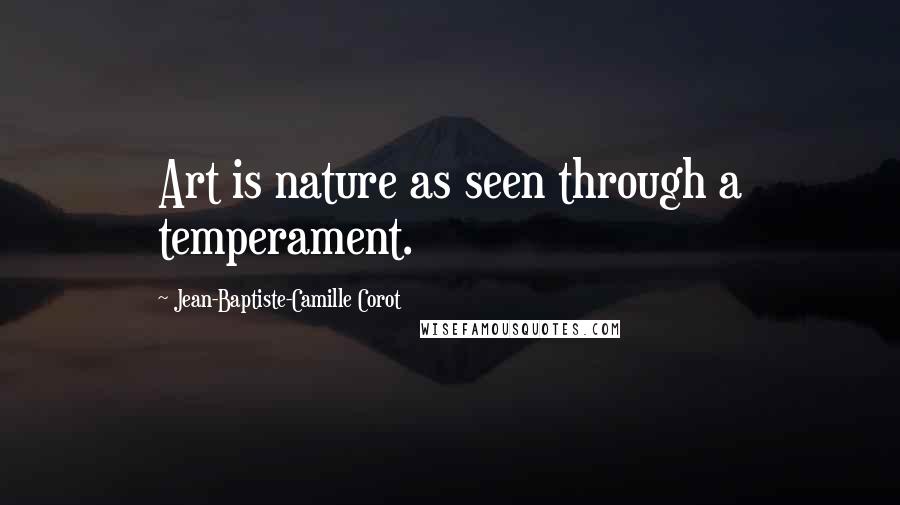 Jean-Baptiste-Camille Corot Quotes: Art is nature as seen through a temperament.