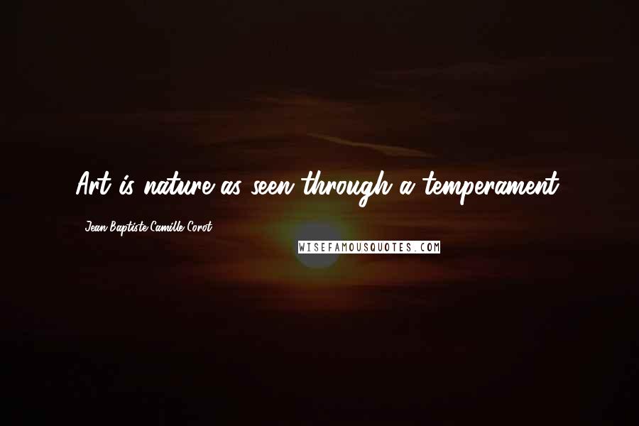 Jean-Baptiste-Camille Corot Quotes: Art is nature as seen through a temperament.