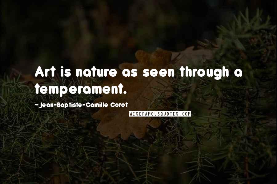 Jean-Baptiste-Camille Corot Quotes: Art is nature as seen through a temperament.