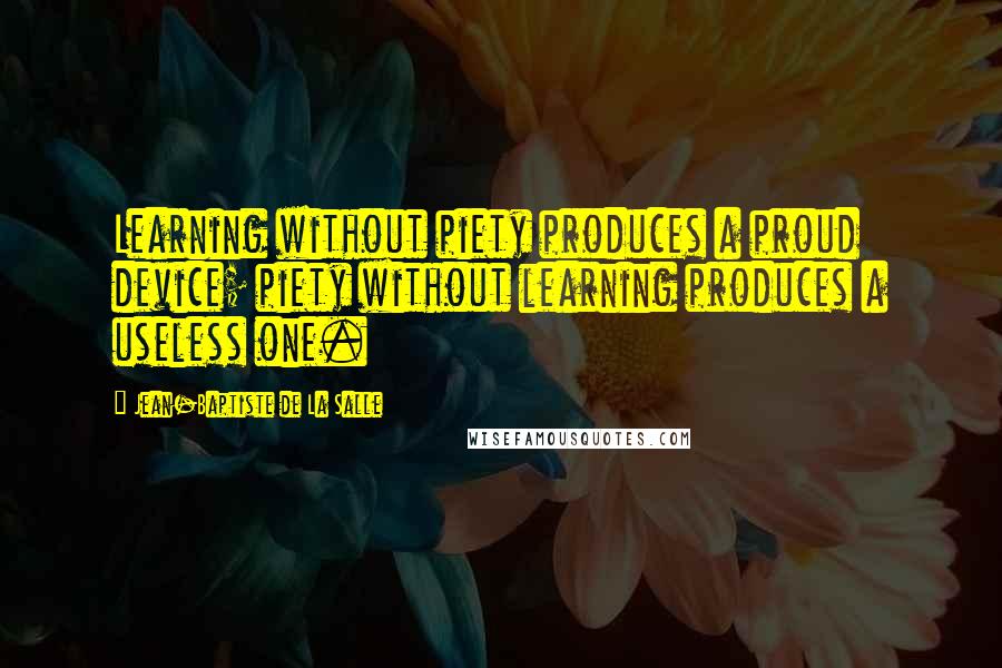 Jean-Baptiste De La Salle Quotes: Learning without piety produces a proud device; piety without learning produces a useless one.